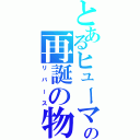 とあるヒューマの再誕の物語（リバース）