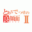 とあるでっせの良顔面Ⅱ（イケメン）