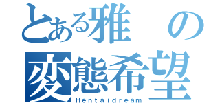 とある雅の変態希望（Ｈｅｎｔａｉｄｒｅａｍ）