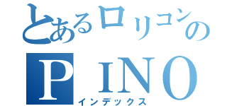 とあるロリコンのＰＩＮＯ（インデックス）