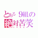 とある９組の絶対苦笑（ニヤさん）