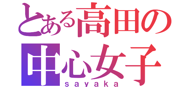 とある高田の中心女子（ｓａｙａｋａ）