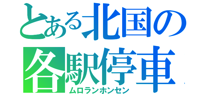 とある北国の各駅停車（ムロランホンセン）