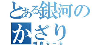 とある銀河のかざり（初春らーぶ）