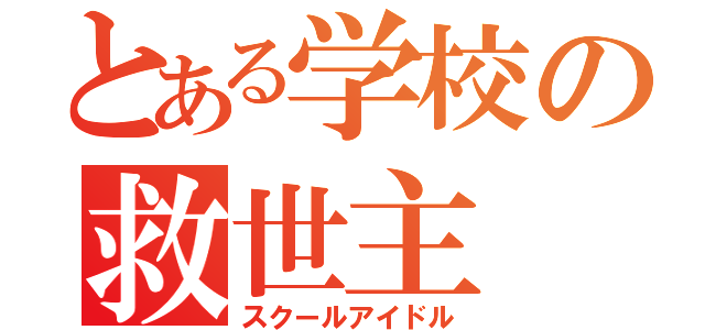 とある学校の救世主（スクールアイドル）