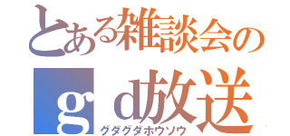 とある雑談会のｇｄ放送（グダグダホウソウ）