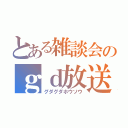 とある雑談会のｇｄ放送（グダグダホウソウ）