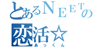 とあるＮＥＥＴの恋活☆（あっくん）