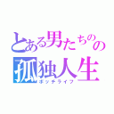 とある男たちのの孤独人生（ボッチライフ）