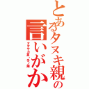 とあるタヌキ親父の言いがかり（オオサカ夏・冬ノ陣）