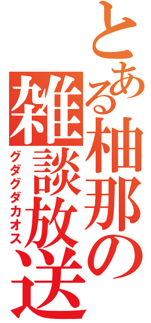 とある柚那の雑談放送（グダグダカオス）