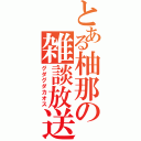 とある柚那の雑談放送（グダグダカオス）