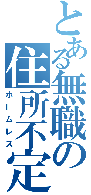 とある無職の住所不定（ホームレス）