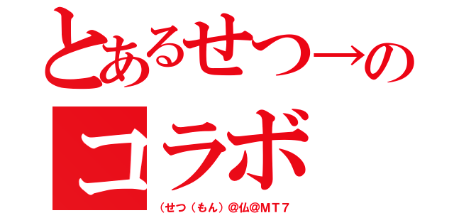 とあるせつ→のコラボ（（せつ（もん）＠仏＠ＭＴ７）