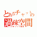 とあるチャットの過疎空間（ゆっくり雑談）