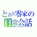 とある零家の日常会話（音量上げてみｗｗ）