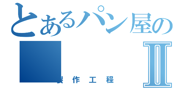 とあるパン屋のⅡ（製作工程）