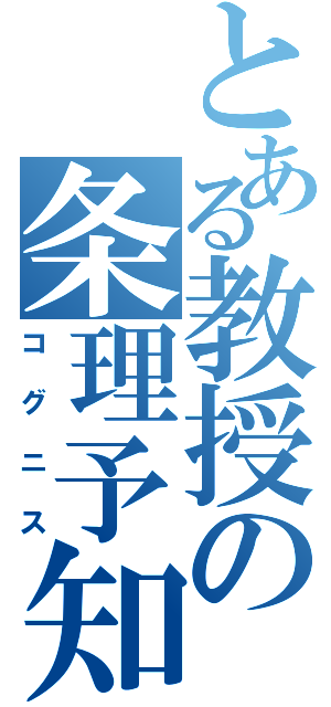 とある教授の条理予知（コ グ ニ ス）