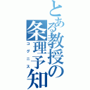 とある教授の条理予知（コ グ ニ ス）