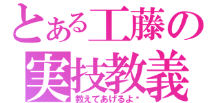 とある工藤の実技教義（教えてあげるよ♡）