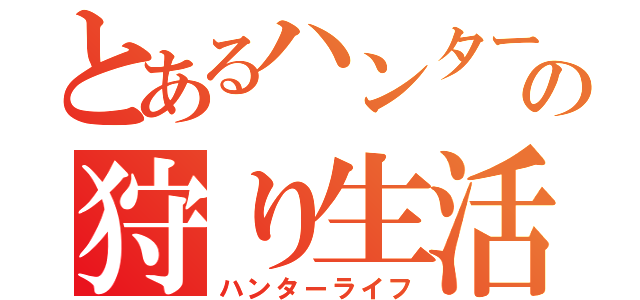 とあるハンターの狩り生活（ハンターライフ）