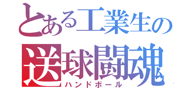 とある工業生の送球闘魂（ハンドボール）