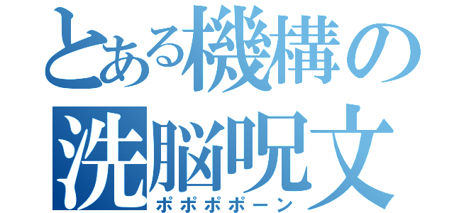 とある機構の洗脳呪文（ポポポポーン）