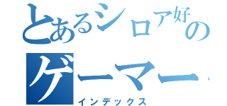 とあるシロア好きのゲーマー（インデックス）