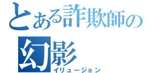 とある詐欺師の幻影（イリュージョン）