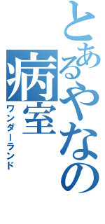 とあるやなの病室（ワンダーランド）