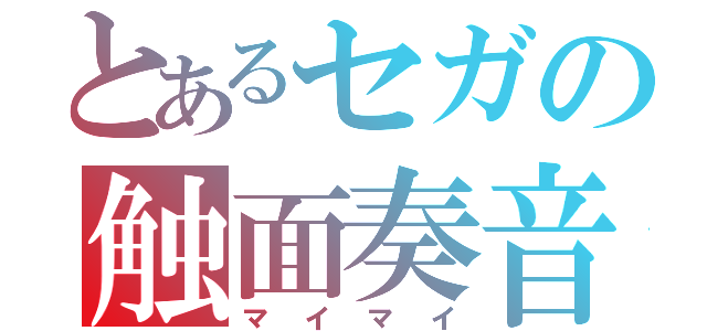 とあるセガの触面奏音（マイマイ）