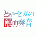 とあるセガの触面奏音（マイマイ）