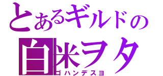 とあるギルドの白米ヲタ（ゴハンデスヨ）