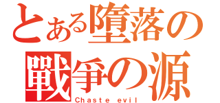 とある墮落の戰爭の源（Ｃｈａｓｔｅ ｅｖｉｌ）