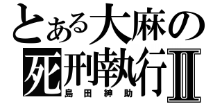 とある大麻の死刑執行Ⅱ（島田紳助）