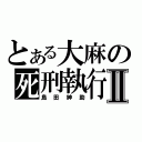 とある大麻の死刑執行Ⅱ（島田紳助）