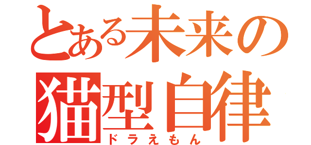 とある未来の猫型自律機械（ドラえもん）