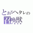 とあるヘタレの召喚獣（声真似師）