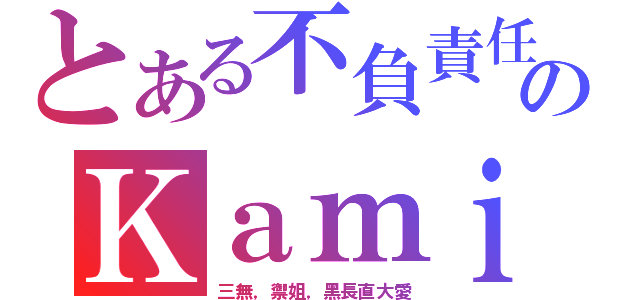 とある不負責任のＫａｍｉ（三無，禦姐，黑長直大愛）