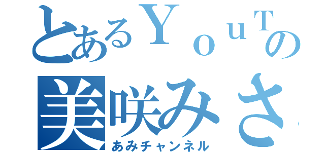 とあるＹｏｕＴｕｂｅの美咲みさ（あみチャンネル）