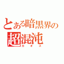 とある暗黒界の超混沌（カオス）