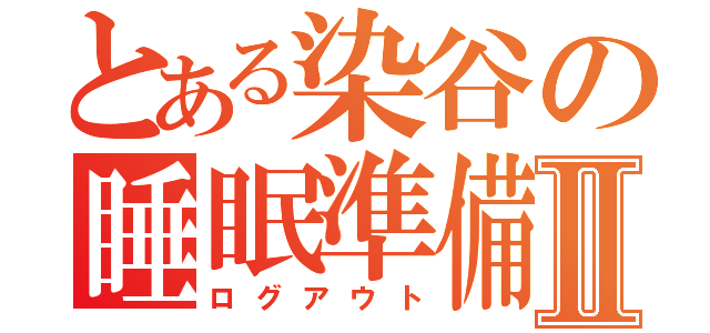 とある染谷の睡眠準備Ⅱ（ログアウト）