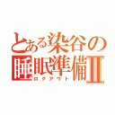 とある染谷の睡眠準備Ⅱ（ログアウト）