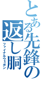 とある先鋒の返し胴（ファイナルウェポン）