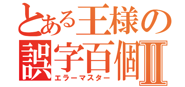 とある王様の誤字百個Ⅱ（エラーマスター）