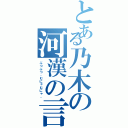 とある乃木の河漢の言（ぶつぶつ、むにゃむにゃ。）