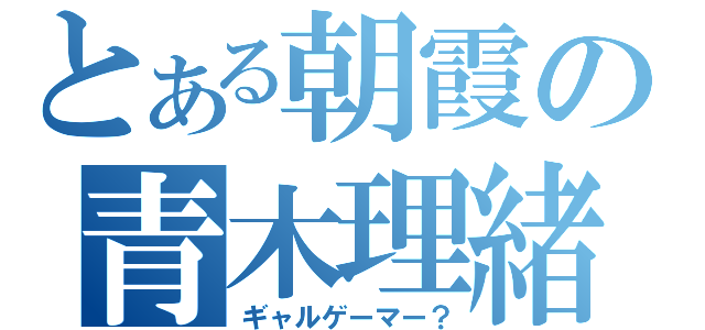 とある朝霞の青木理緒（ギャルゲーマー？）