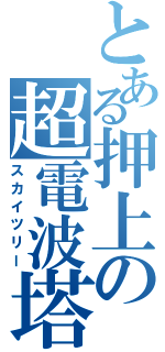 とある押上の超電波塔（スカイツリー）