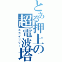 とある押上の超電波塔（スカイツリー）