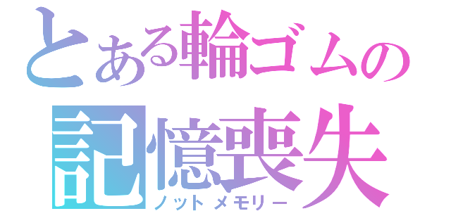 とある輪ゴムの記憶喪失（ノットメモリー）